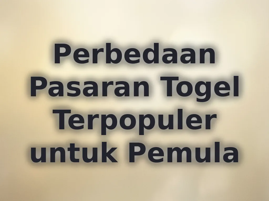 Perbedaan Pasaran Togel Terpopuler untuk Pemula