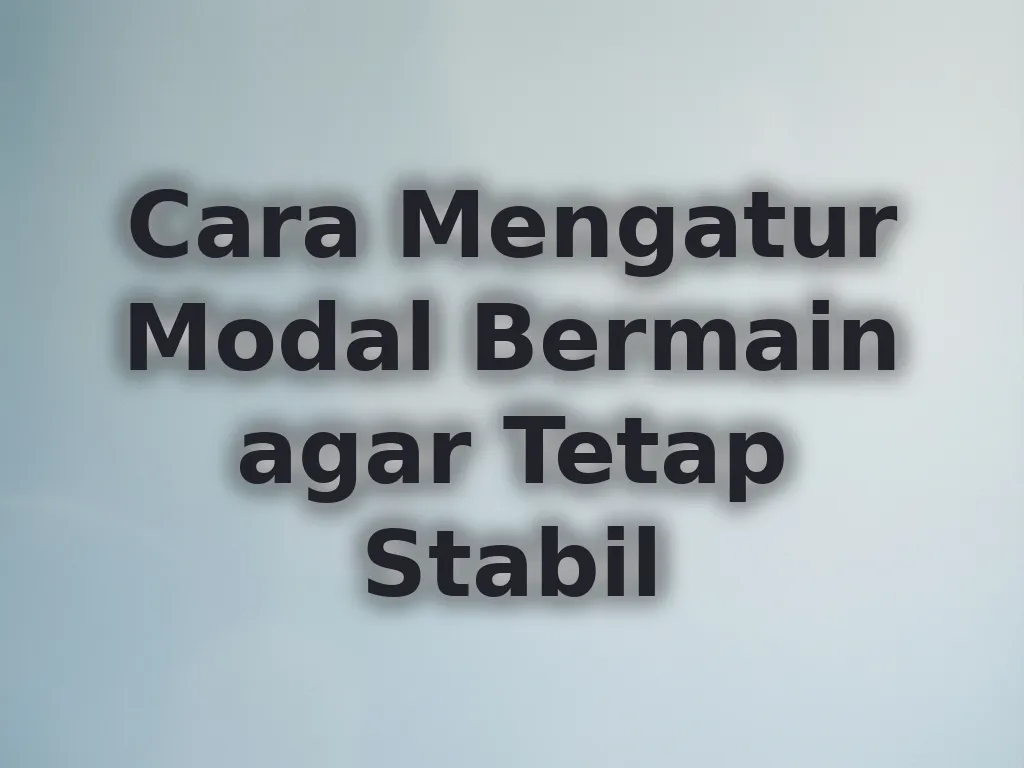 Cara Mengatur Modal Bermain agar Tetap Stabil