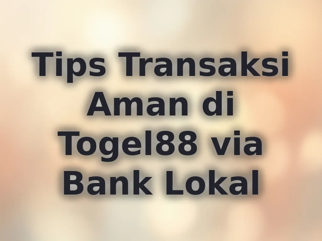 Tips Transaksi Aman di Togel88 via Bank Lokal